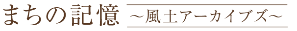 まちの記憶 ～風土アーカイブズ～ 過去・現在の日本の街と風景を記録していきます。